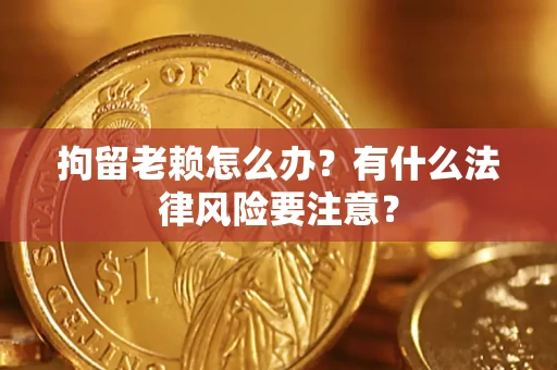 北京拘留老赖怎么办？有什么法律风险要注意？