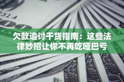 北京欠款追讨干货指南：这些法律妙招让你不再吃哑巴亏