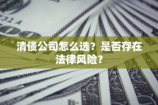 北京清债公司怎么选？是否存在法律风险？