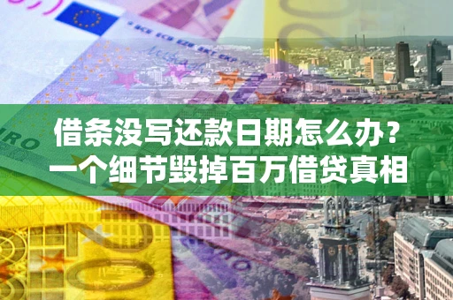 北京借条没写还款日期怎么办？一个细节毁掉百万借贷真相
