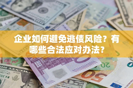 北京企业如何避免逃债风险？有哪些合法应对办法？