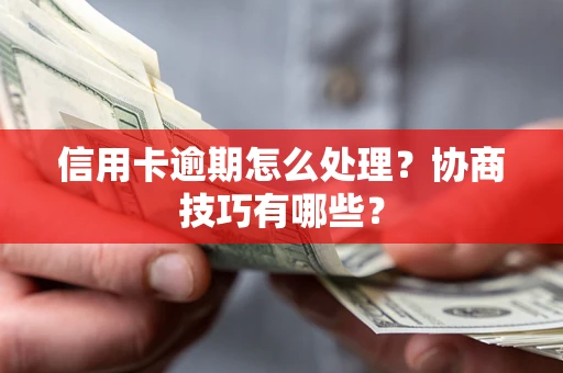 北京信用卡逾期怎么处理？协商技巧有哪些？