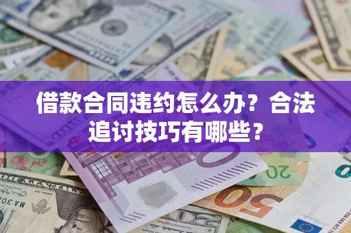 北京借款合同违约怎么办？合法追讨技巧有哪些？