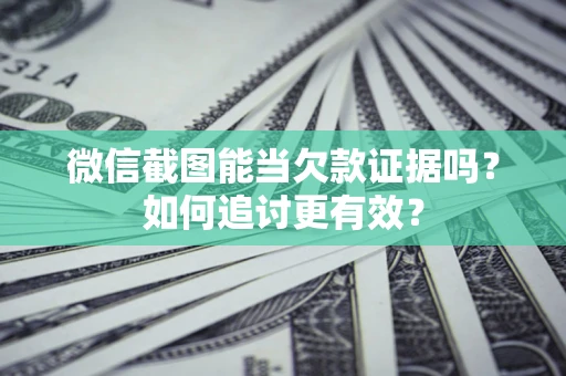 北京微信截图能当欠款证据吗？如何追讨更有效？