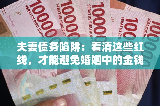 北京夫妻债务陷阱：看清这些红线，才能避免婚姻中的金钱危机