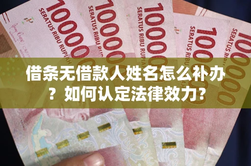 北京借条无借款人姓名怎么补办？如何认定法律效力？