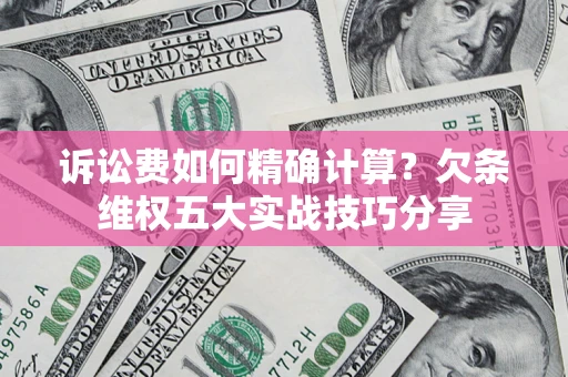 北京诉讼费如何精确计算？欠条维权五大实战技巧分享