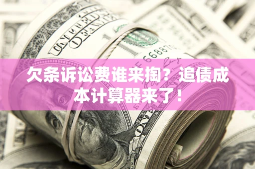 北京欠条诉讼费谁来掏？追债成本计算器来了！