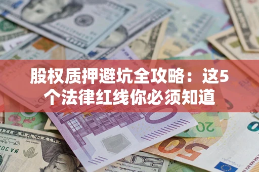 北京股权质押避坑全攻略：这5个法律红线你必须知道