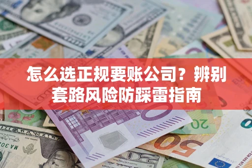 北京怎么选正规要账公司？辨别套路风险防踩雷指南