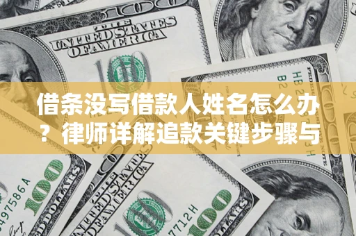 北京借条没写借款人姓名怎么办？律师详解追款关键步骤与证据链构建