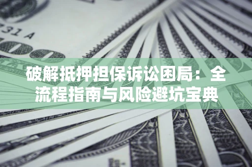 北京破解抵押担保诉讼困局:全流程指南与风险避坑宝典 北京破解抵押担保诉讼困局:全流程指南与风险避坑宝典