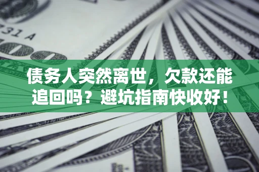 北京债务人突然离世，欠款还能追回吗？避坑指南快收好！