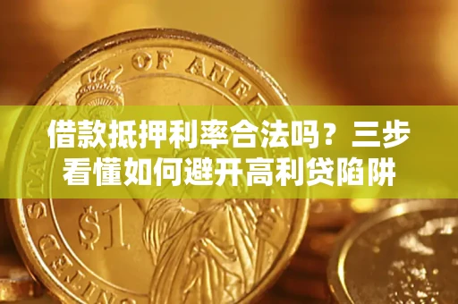 北京借款抵押利率合法吗？三步看懂如何避开高利贷陷阱