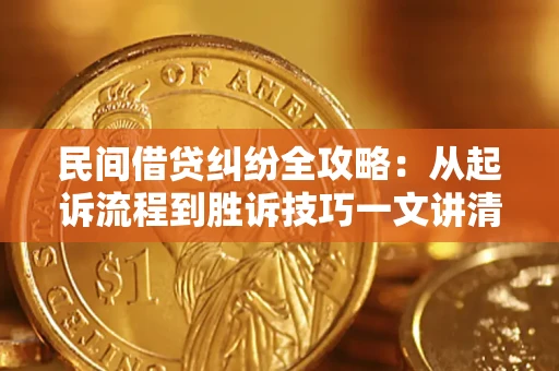 北京民间借贷纠纷全攻略：从起诉流程到胜诉技巧一文讲清