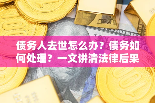 北京债务人去世怎么办？债务如何处理？一文讲清法律后果