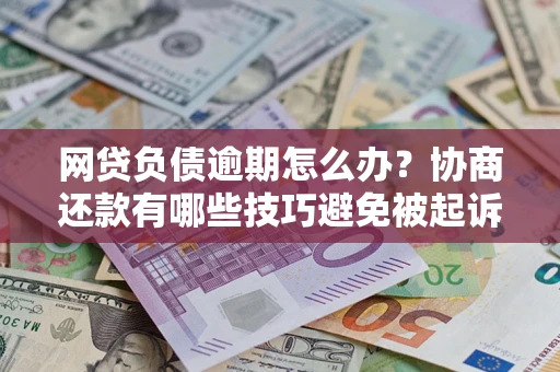北京网贷负债逾期怎么办？协商还款有哪些技巧避免被起诉？