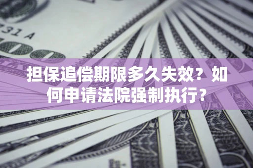 北京担保追偿期限多久失效？如何申请法院强制执行？