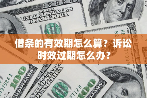 北京借条的有效期怎么算？诉讼时效过期怎么办？