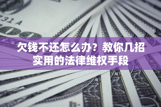 北京欠钱不还怎么办？教你几招实用的法律维权手段
