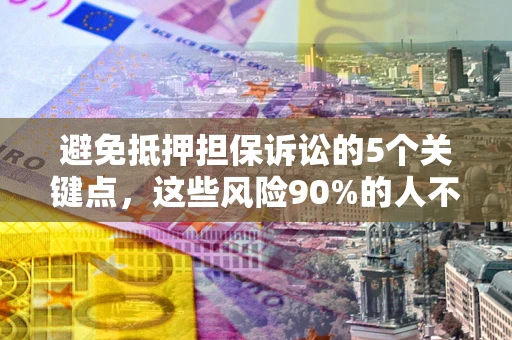 北京避免抵押担保诉讼的5个关键点，这些风险90%的人不知道！