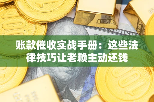 北京账款催收实战手册：这些法律技巧让老赖主动还钱