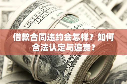 北京借款合同违约会怎样？如何合法认定与追责？