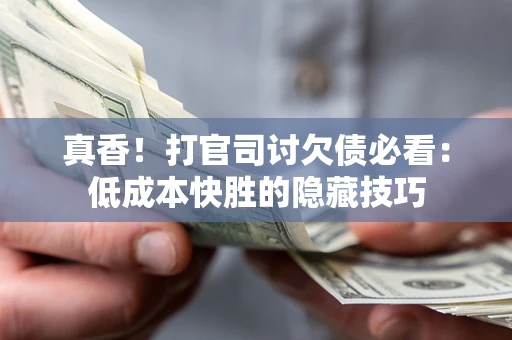 北京真香！打官司讨欠债必看：低成本快胜的隐藏技巧