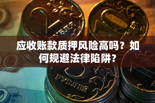 北京应收账款质押风险高吗？如何规避法律陷阱？