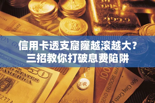 北京信用卡透支窟窿越滚越大？三招教你打破息费陷阱