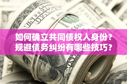 北京如何确立共同债权人身份？规避债务纠纷有哪些技巧？