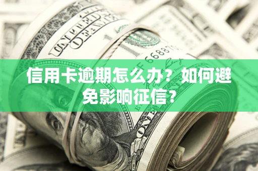 北京信用卡逾期怎么办？如何避免影响征信？