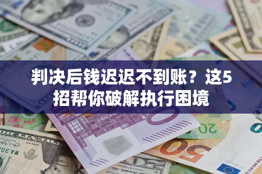 北京判决后钱迟迟不到账？这5招帮你破解执行困境