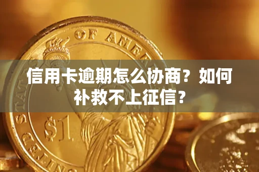 北京信用卡逾期怎么协商？如何补救不上征信？