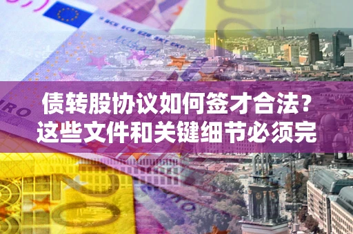 北京债转股协议如何签才合法？这些文件和关键细节必须完整