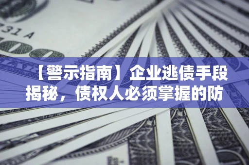 北京【警示指南】企业逃债手段揭秘，债权人必须掌握的防坑宝典