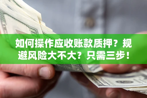 北京如何操作应收账款质押？规避风险大不大？只需三步！