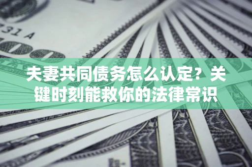 北京夫妻共同债务怎么认定？关键时刻能救你的法律常识