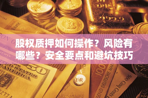 北京股权质押如何操作？风险有哪些？安全要点和避坑技巧？
