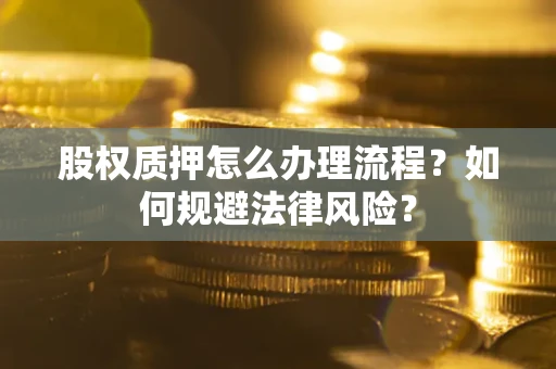 北京股权质押怎么办理流程？如何规避法律风险？