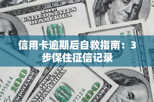 北京信用卡逾期后自救指南：3步保住征信记录