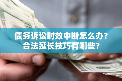 北京债务诉讼时效中断怎么办？合法延长技巧有哪些？