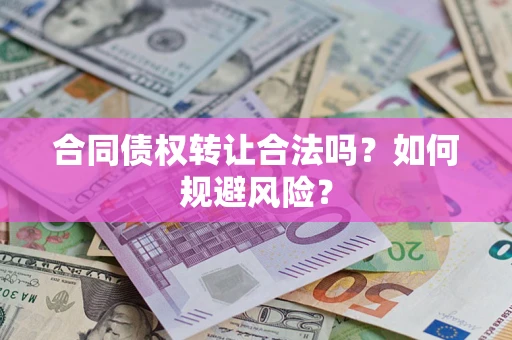 北京合同债权转让合法吗?如何规避风险? 北京合同债权转让合法吗?如何规避风险?