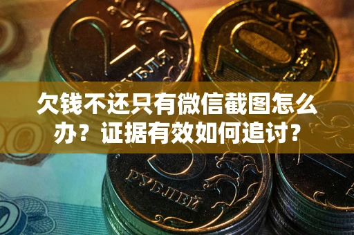 北京欠钱不还只有微信截图怎么办？证据有效如何追讨？