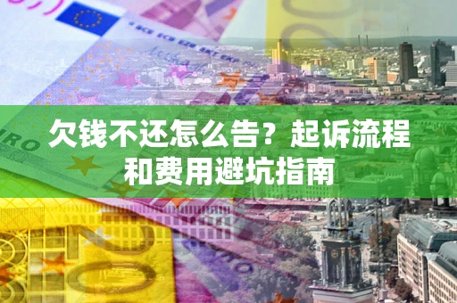 北京欠钱不还怎么告?起诉流程和费用避坑指南 北京欠钱不还怎么告?起诉流程和费用避坑指南