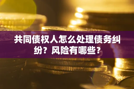 北京共同债权人怎么处理债务纠纷？风险有哪些？