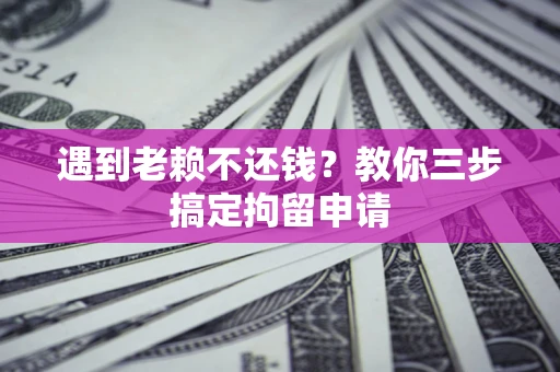 北京遇到老赖不还钱？教你三步搞定拘留申请