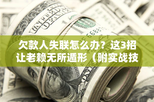北京欠款人失联怎么办？这3招让老赖无所遁形（附实战技巧）