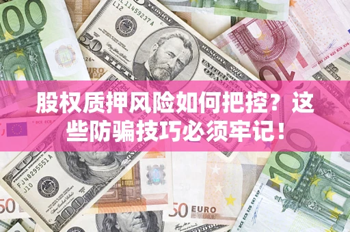 北京股权质押风险如何把控？这些防骗技巧必须牢记！