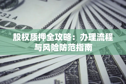 北京股权质押全攻略：办理流程与风险防范指南